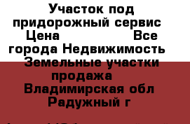 Участок под придорожный сервис › Цена ­ 2 700 000 - Все города Недвижимость » Земельные участки продажа   . Владимирская обл.,Радужный г.